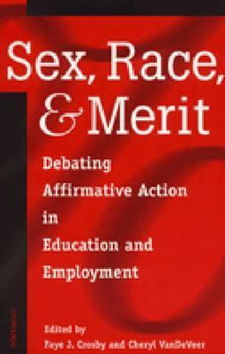 Sex, Race, and Merit: Debating Affirmative Action in Education and Employment by Faye J. Crosby, Cheryl Vande Veer