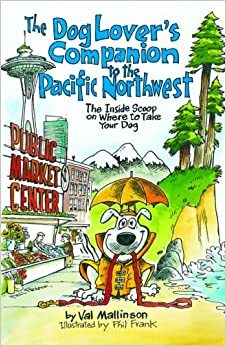 The Dog Lover's Companion to the Pacific Northwest: The Inside Scoop on Where to Take Your Dog by Val Mallinson, Phil Frank