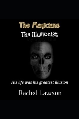 The Magicians The Illusionist: His life was his greatest illusion by Rachel Lawson