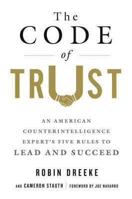 The Code of Trust: An American Counterintelligence Expert's Five Rules to Lead and Succeed by Joe Navarro, Cameron Stauth, Robin Dreeke