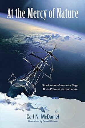 At the Mercy of Nature: Shackleton's Endurance Saga Gives Promise for Our Future by Carl N. McDaniel