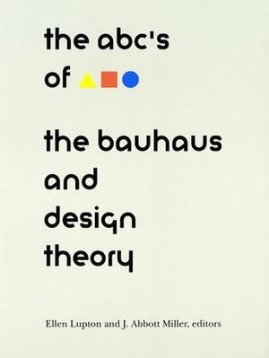 ABC's of the Bauhaus: The Bauhaus and Design Theory by Ellen Lupton, J. Abbott Miller