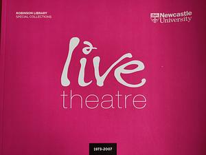 Live Theatre: 1973-2007 by Alex Joyce, Dr Kath Smith, Dr Rosalind Haslett