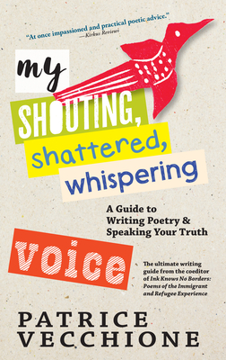 My Shouting, Shattered, Whispering Voice: A Guide to Writing Poetry and Speaking Your Truth by Patrice Vecchione