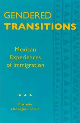 Gendered Transitions: Mexican Experiencesof Immigration by Pierrette Hondagneu-Sotelo