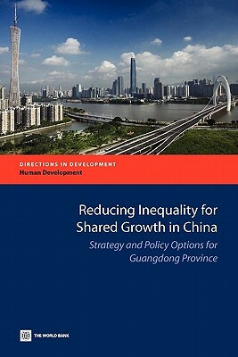 Reducing Inequality for Shared Growth in China: Strategy and Policy Options for Guangdong Province by The World Bank