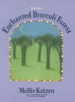 The New Enchanted Broccoli Forest (Mollie Katzen's Classic Cooking) by Mollie Katzen