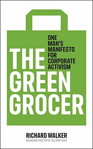 The Green Grocer: One Man's Manifesto for Corporate Activism by Richard Walker