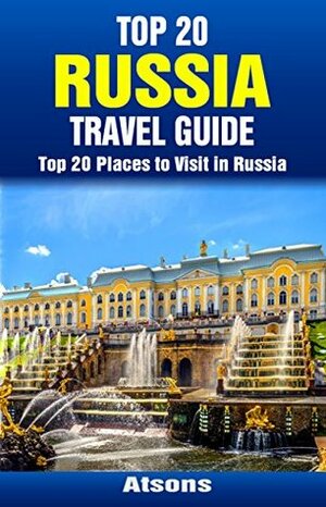 Top 20 Places to Visit in Russia - Top 20 Russia Travel Guide (Includes Moscow, St. Petersburg, Kazan, Nizhny Novgorod, Kaliningrad, Lake Baikal, Sochi, & More) (Europe Travel Series Book 33) by Atsons