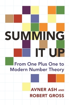 Summing It Up: From One Plus One to Modern Number Theory by Robert Gross, Avner Ash