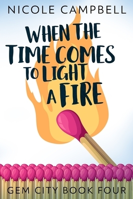 When The Time Comes To Light A Fire (Gem City Book 4) by Nicole Campbell