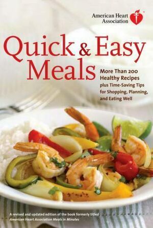 American Heart Association Quick & Easy Meals: More Than 200 Healthy Recipes Plus Time-Saving Tips for Shopping, Planning, and Eating Well by American Heart Association