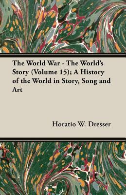 The World War - The World's Story (Volume 15); A History of the World in Story, Song and Art by Horatio W. Dresser