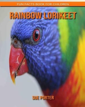 Rainbow Lorikeet: Fun Facts Book for Children by Sue Porter