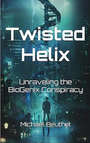 Twisted Helix - Unraveling the BioGenix Conspiracy  by Michael Beuthel