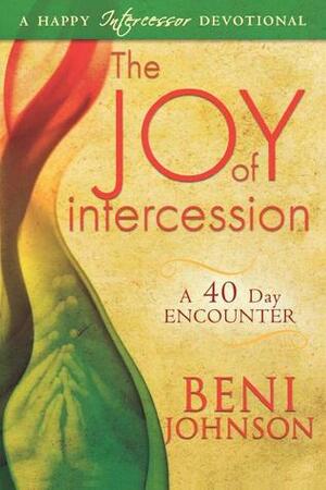 The Joy of Intercession: A 40-Day Encounter by Beni Johnson