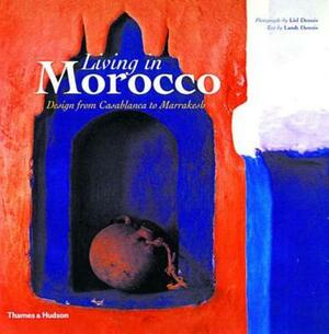 Living in Morocco: Design from Casablanca to Marrakesh by Landt Dennis