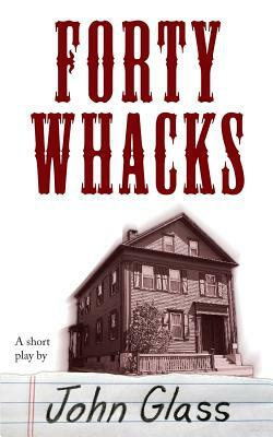 Forty Whacks: Forty Whacks by John Glass