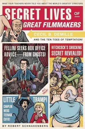 Secret Lives of Great Filmmakers: What Your Teachers Never Told You about the World's Greatest Directors by Robert Schnakenberg, Quirk Books Staff