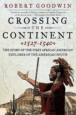 Crossing the Continent 1527-1540: The Story of the First African-American Explorer of the American South by Robert Goodwin