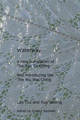 Waterway: A New Translation of the Tao Te Ching, and Introducing the Wu Wei Ching by Crispin Sartwell, Kuo Hsiang, Laozi