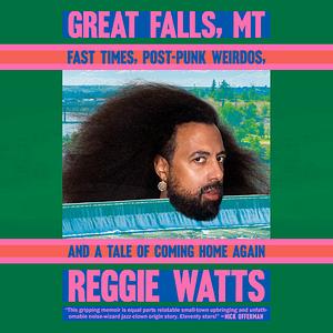 Great Falls, MT: Fast Times, Post-Punk Weirdos, and a Tale of Coming Home Again by Reggie Watts