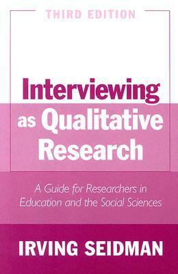 Interviewing as Qualitative Research: A Guide for Researchers in Education and the Social Sciences by Irving Seidman