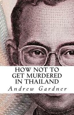 How Not To Get Murdered In Thailand by Andrew Gardner