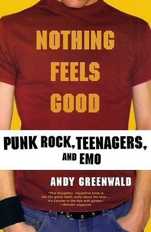 Nothing Feels Good: Punk Rock, Teenagers, And Emo by Andy Greenwald, Andy Greenwald