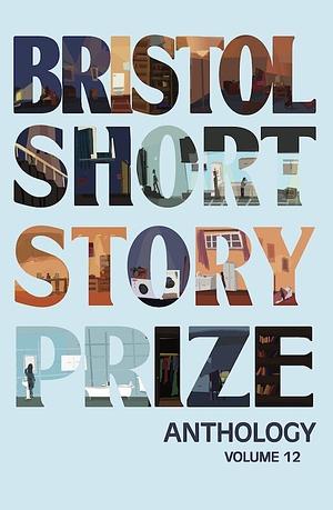 Bristol Short Story Prize Anthology Volume 12 by Sabah Carrim, Marie-Gabrielle Gallard, Sonal Kohli, Liz Tresidder, Nicholas Petty, S. Bhattacharya-Woodward, Mona Dash, Mubanga Kalimamukwento, Jason Deelchand, Rose McDonagh, Lucy Grace, Cherise Saywell, Sophie Tiefenbacher, Foday Mannah, Flic Everett, SEAN WATKIN, Carina Swantee, Cameron Stewart, Rua Breathnach, Rebecca F. John