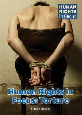 Human Rights in Focus: Torture by Bradley Steffens