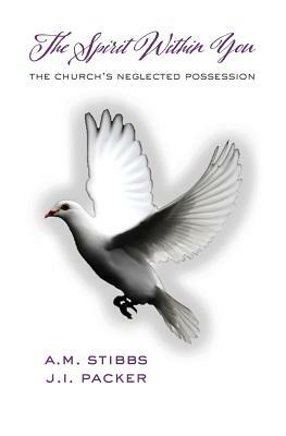 The Spirit Within You: The Church's Neglected Possession by Alan M. Stibbs, James I. Packer