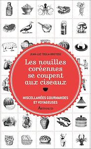 Les nouilles coréennes se coupent aux ciseaux: Miscellanées gourmandes et voyageuses by Jean-Luc Toula-Breysse