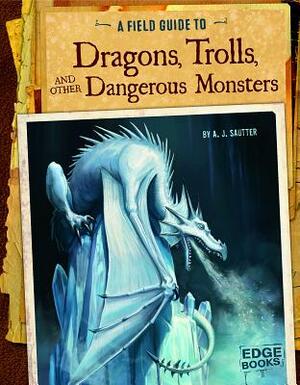 A Field Guide to Dragons, Trolls, and Other Dangerous Monsters by Aaron Sautter