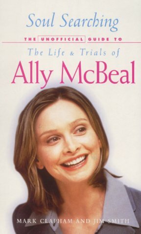 Soul Searching: the Unofficial Guide to the Life & Trials of Ally McBeal by Mark Clapham, Jim Smith