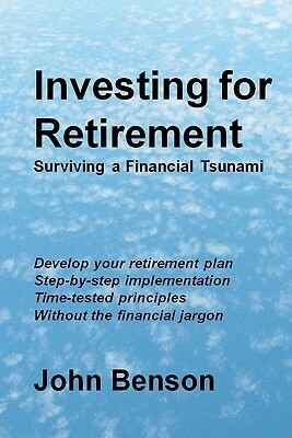 Investing for Retirement: Surviving a Financial Tsunami by John Benson