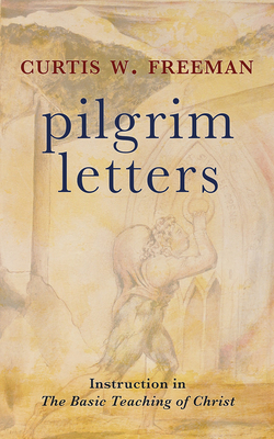 Pilgrim Letters: Instruction in the Basic Teaching of Christ by Curtis W. Freeman