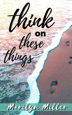 Think on These Things: Intentional Thoughts with Scripture by Marilyn Miller