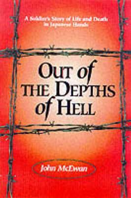 Out of the Depths of Hell: A Soldier's Story of Life and Death in Japanese Hands by John McEwan