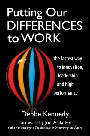 Putting Our Differences to Work: The Fastest Way to Innovation, Leadership, and High Performance by Debbe Kennedy, Joel A. Barker