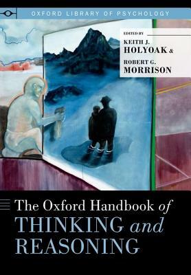The Oxford Handbook of Thinking and Reasoning by Keith J. Holyoak, Robert G. Morrison