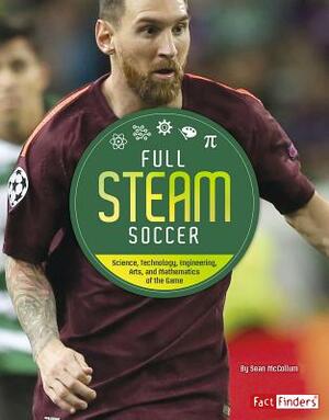 Full STEAM Soccer: Science, Technology, Engineering, Arts, and Mathematics of the Game by Sean McCollum