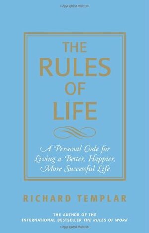 The Rules of Life: A Personal Code for Living a Better, Happier, More Successful Life by Richard Templar