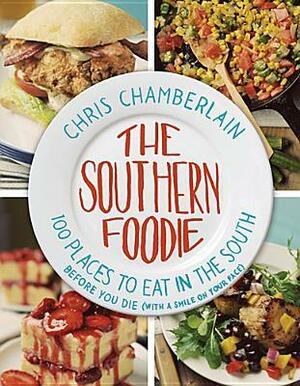 The Southern Foodie: 100 Places to Eat in the South Before You Die (and the Recipes That Made Them Famous) by Chris Chamberlain