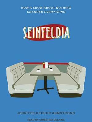 Seinfeldia: How a Show about Nothing Changed Everything by Christina Delaine, Jennifer Keishin Armstrong