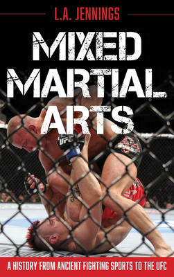 Mixed Martial Arts: A History from Ancient Fighting Sports to the Ufc by L. a. Jennings