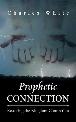 Prophetic Connection: Restoring the Kingdom Connection by Charles White