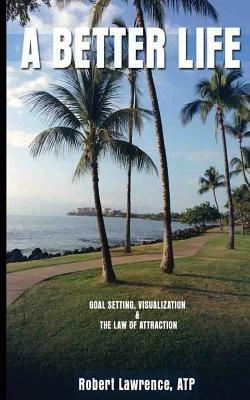 A Better Life: Goal Setting, Visualization & the Law of Attraction by Robert Lawrence