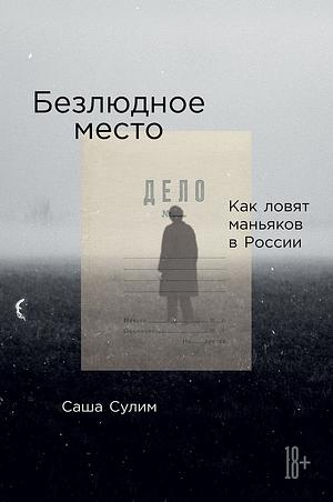 Безлюдное место: Как ловят маньяков в России by Саша Сулим