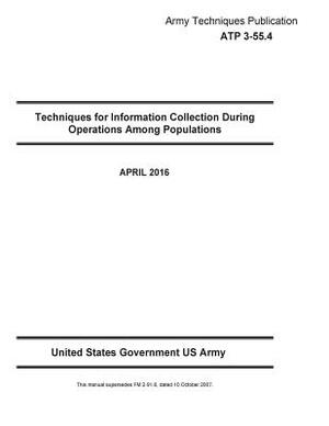 Army Techniques Publication ATP 3-55.4 Techniques for Information Collection During Operations Among Populations APRIL 2016 by United States Government Us Army